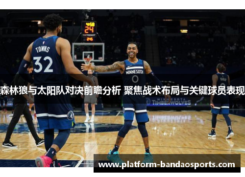 森林狼与太阳队对决前瞻分析 聚焦战术布局与关键球员表现