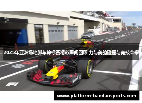 2025年亚洲场地脚车锦标赛精彩瞬间回顾 力与美的碰撞与竞技荣耀