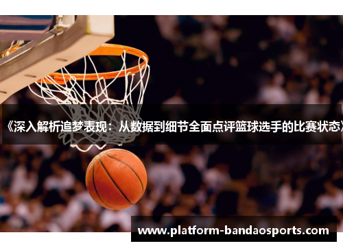 《深入解析追梦表现：从数据到细节全面点评篮球选手的比赛状态》
