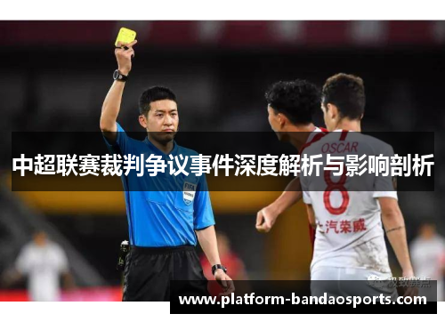 中超联赛裁判争议事件深度解析与影响剖析