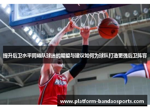提升后卫水平同曦队球迷的期望与建议如何为球队打造更强后卫阵容