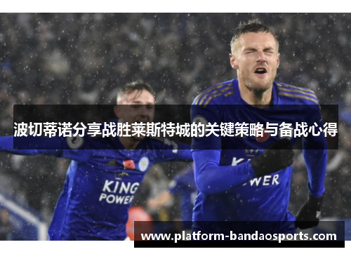波切蒂诺分享战胜莱斯特城的关键策略与备战心得