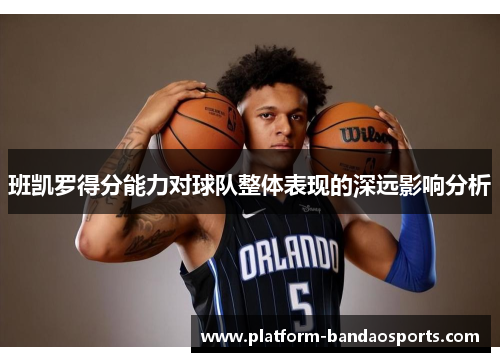 班凯罗得分能力对球队整体表现的深远影响分析