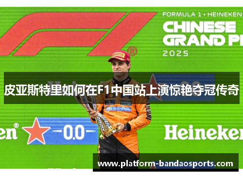 皮亚斯特里如何在F1中国站上演惊艳夺冠传奇