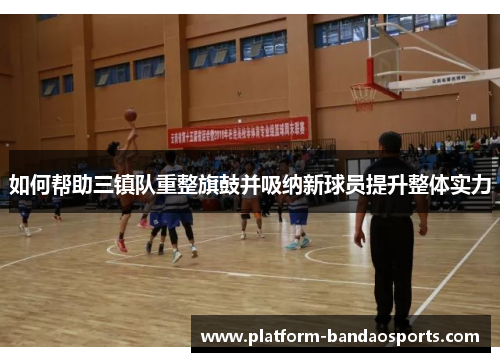 如何帮助三镇队重整旗鼓并吸纳新球员提升整体实力