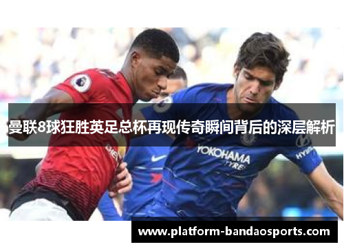 曼联8球狂胜英足总杯再现传奇瞬间背后的深层解析