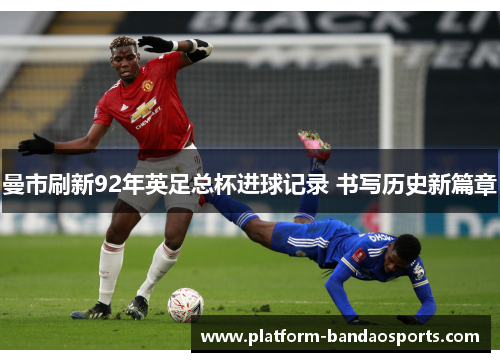 曼市刷新92年英足总杯进球记录 书写历史新篇章