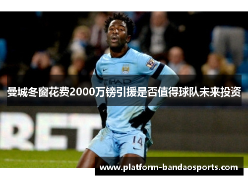 曼城冬窗花费2000万镑引援是否值得球队未来投资