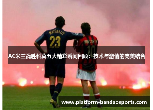 AC米兰战胜科莫五大精彩瞬间回顾：技术与激情的完美结合