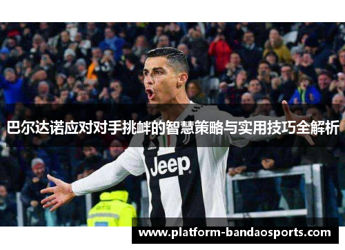 巴尔达诺应对对手挑衅的智慧策略与实用技巧全解析