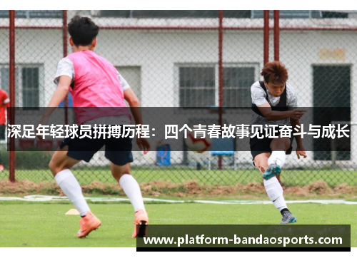 深足年轻球员拼搏历程：四个青春故事见证奋斗与成长