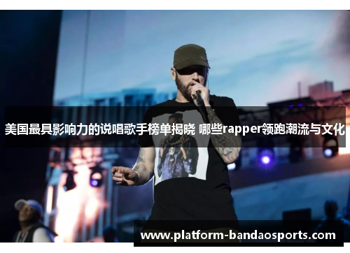 美国最具影响力的说唱歌手榜单揭晓 哪些rapper领跑潮流与文化