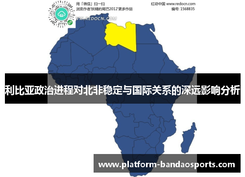 利比亚政治进程对北非稳定与国际关系的深远影响分析