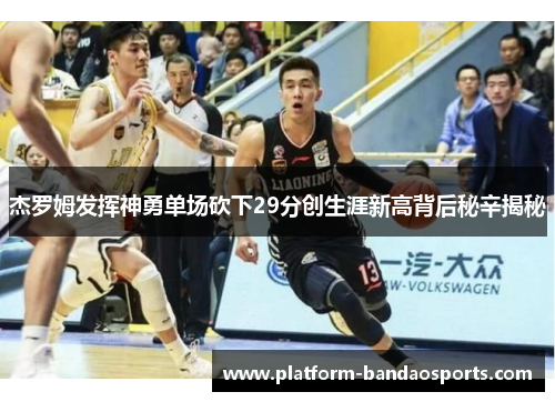 杰罗姆发挥神勇单场砍下29分创生涯新高背后秘辛揭秘