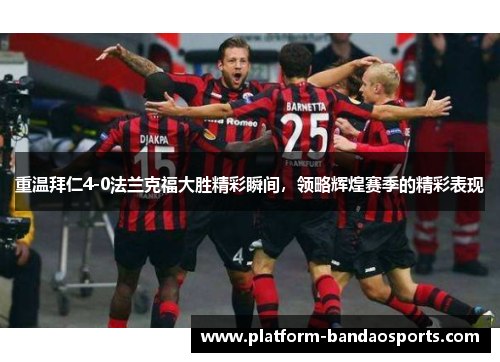 重温拜仁4-0法兰克福大胜精彩瞬间，领略辉煌赛季的精彩表现