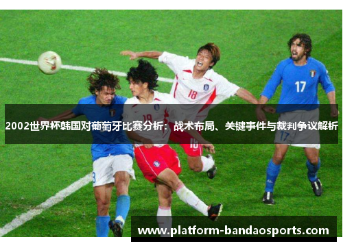 2002世界杯韩国对葡萄牙比赛分析：战术布局、关键事件与裁判争议解析