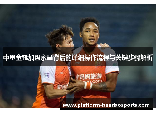 中甲金靴加盟永昌背后的详细操作流程与关键步骤解析
