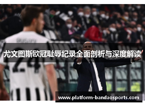 尤文图斯欧冠耻辱纪录全面剖析与深度解读