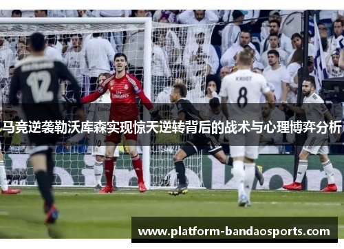 马竞逆袭勒沃库森实现惊天逆转背后的战术与心理博弈分析