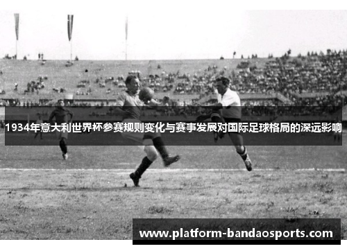 1934年意大利世界杯参赛规则变化与赛事发展对国际足球格局的深远影响