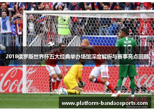 2018俄罗斯世界杯五大经典举办场馆深度解析与赛事亮点回顾