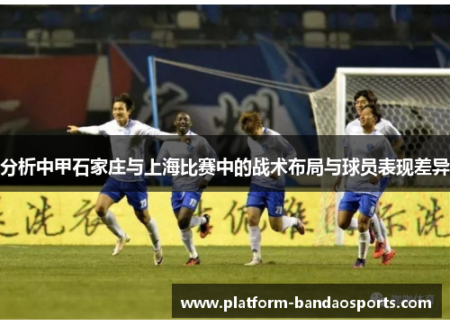 分析中甲石家庄与上海比赛中的战术布局与球员表现差异