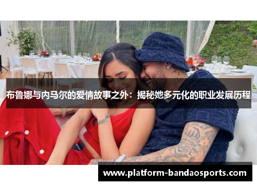布鲁娜与内马尔的爱情故事之外：揭秘她多元化的职业发展历程