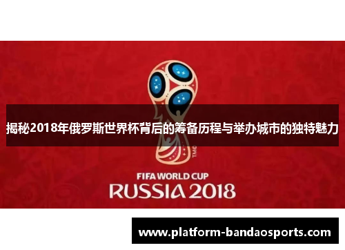 揭秘2018年俄罗斯世界杯背后的筹备历程与举办城市的独特魅力