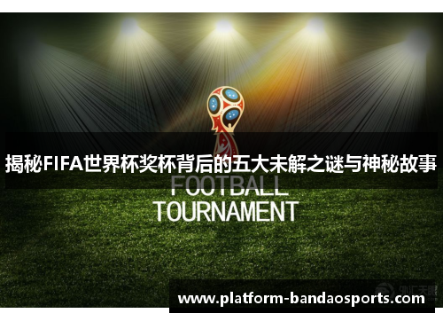 揭秘FIFA世界杯奖杯背后的五大未解之谜与神秘故事