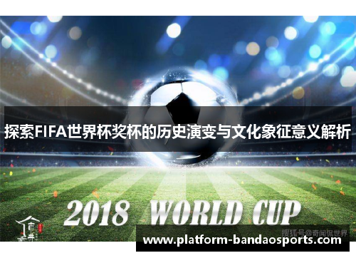 探索FIFA世界杯奖杯的历史演变与文化象征意义解析