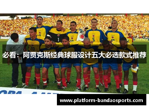 必看：阿贾克斯经典球服设计五大必选款式推荐