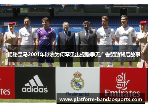 揭秘皇马2001年球衣为何罕见出现整季无广告赞助背后故事