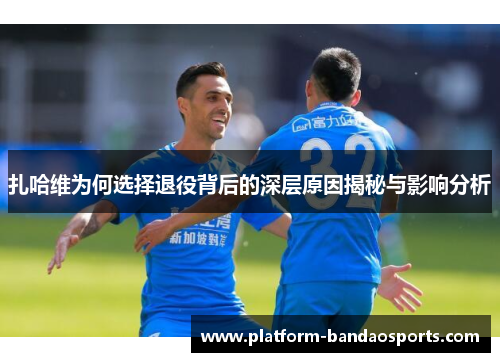 扎哈维为何选择退役背后的深层原因揭秘与影响分析