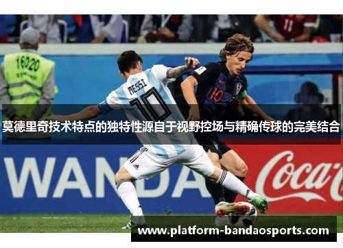 莫德里奇技术特点的独特性源自于视野控场与精确传球的完美结合