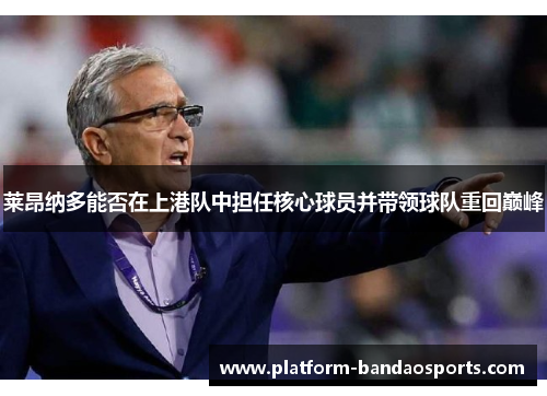 莱昂纳多能否在上港队中担任核心球员并带领球队重回巅峰