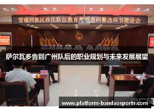 萨尔瓦多告别广州队后的职业规划与未来发展展望