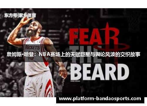 詹姆斯·哈登:NBA赛场上的天赋巨星与舆论风波的交织故事