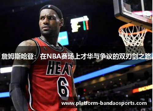 詹姆斯哈登:在NBA赛场上才华与争议的双刃剑之路