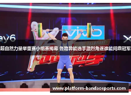 超自然力量举重赛小组赛揭幕 各路异能选手激烈角逐谁能问鼎冠军