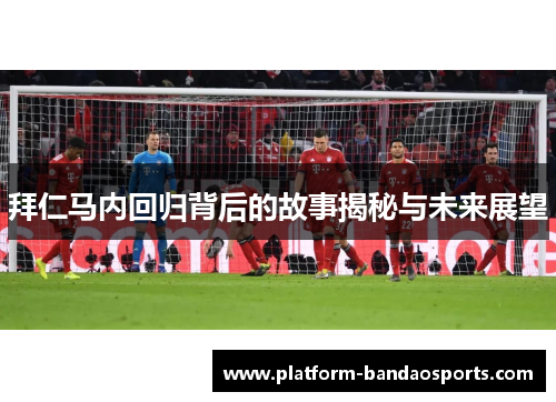 拜仁马内回归背后的故事揭秘与未来展望