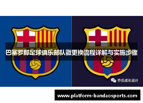 巴塞罗那足球俱乐部队徽更换流程详解与实施步骤