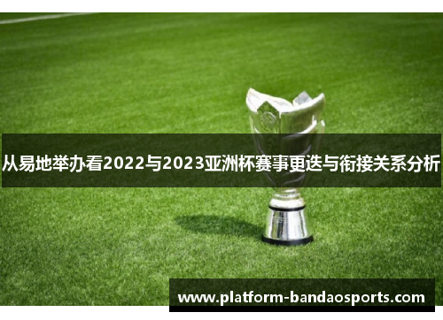 从易地举办看2022与2023亚洲杯赛事更迭与衔接关系分析