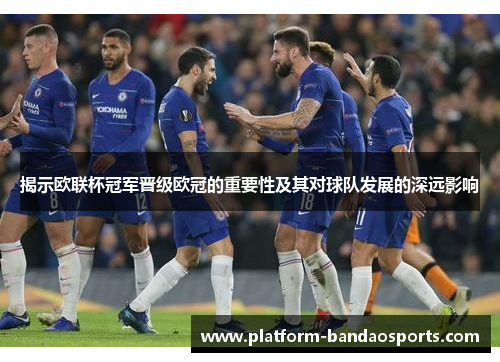 揭示欧联杯冠军晋级欧冠的重要性及其对球队发展的深远影响